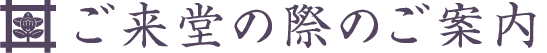 ご来堂の際のご案内